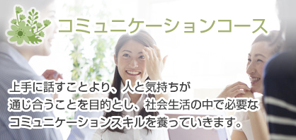 コミュニケーションコース-社会生活の中で必要なコミュニケーションスキルを養っていきます