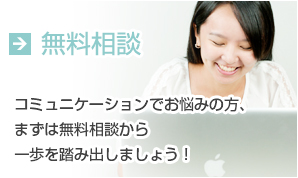 無料相談-コミュニケーションでお悩みの方、一歩を踏み出しましょう