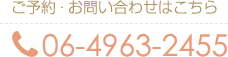 ご予約・お問い合わせはこちら 06-4963-2455